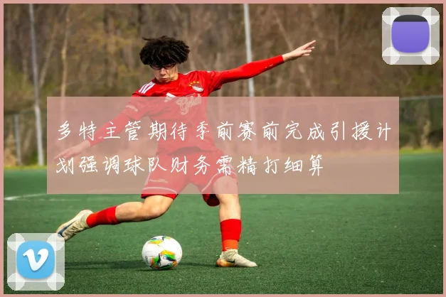 多特主管期待季前赛前完成引援计划强调球队财务需精打细算