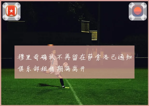 穆里奇确认不再留在萨索洛已通知俱乐部租借期满离开