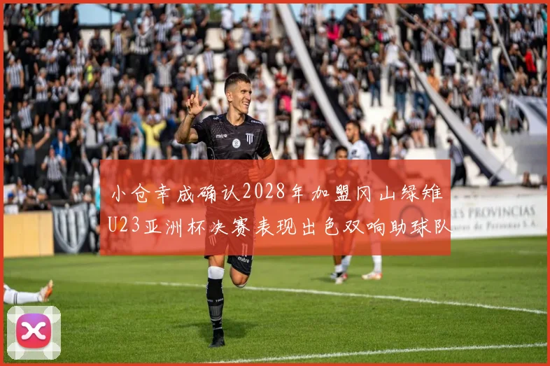 小仓幸成确认2028年加盟冈山绿雉U23亚洲杯决赛表现出色双响助球队夺冠
