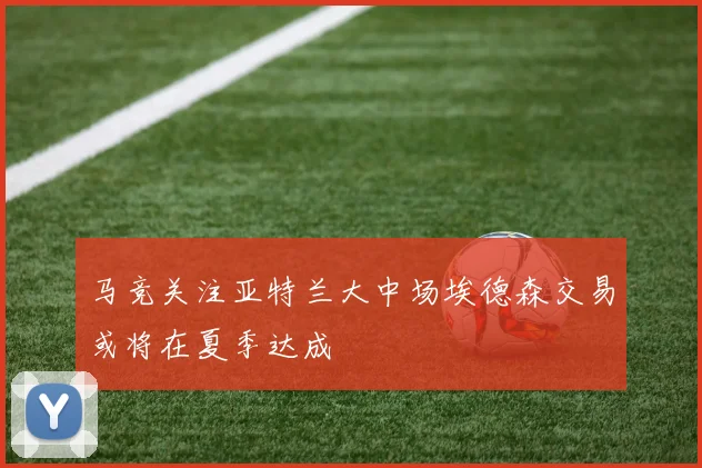 马竞关注亚特兰大中场埃德森交易或将在夏季达成