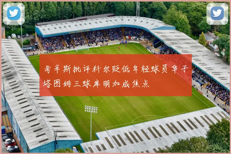 考辛斯批评科尔贬低年轻球员华子塔图姆三球库明加成焦点