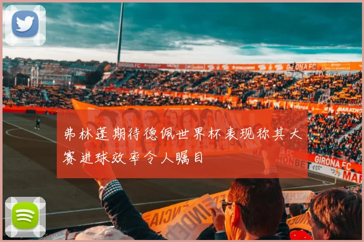 弗林蓬期待德佩世界杯表现称其大赛进球效率令人瞩目