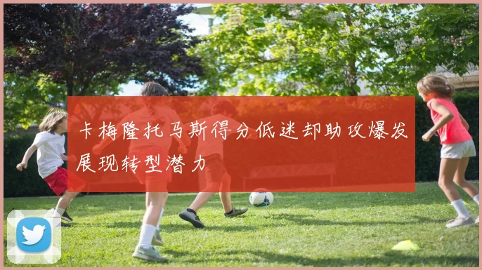 卡梅隆托马斯得分低迷却助攻爆发展现转型潜力